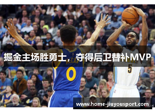 掘金主场胜勇士，夺得后卫替补MVP