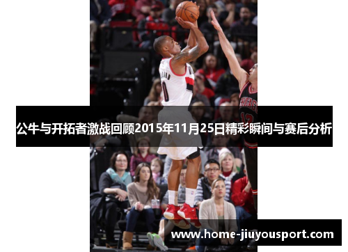 公牛与开拓者激战回顾2015年11月25日精彩瞬间与赛后分析
