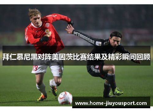 拜仁慕尼黑对阵美因茨比赛结果及精彩瞬间回顾