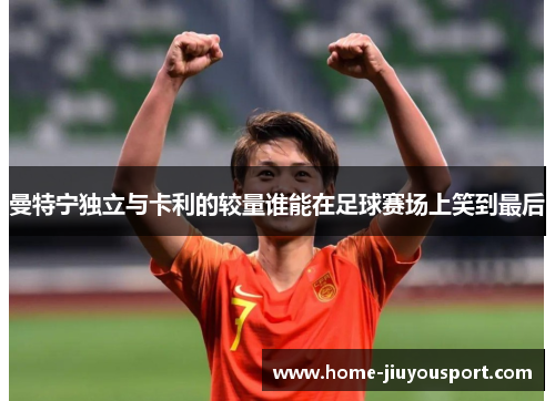 曼特宁独立与卡利的较量谁能在足球赛场上笑到最后